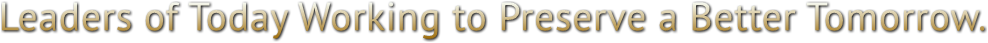 Leaders of Today Working to Preserve a Better Tomorrow. Leaders of Today Working to Preserve a Better Tomorrow.